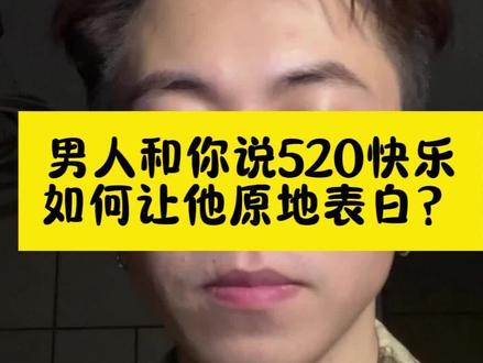 男人和你说520快乐,如何让他原地表白? #女生必看 #恋爱技巧 #聊天技巧