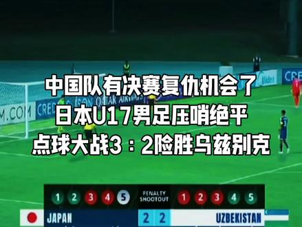 中国队有决赛复仇机会了
日本U17压哨绝平
点球大战3:2险胜乌兹别克#中国U17男足vs澳大利亚U17男足#中国U17男足VS日本U17男足