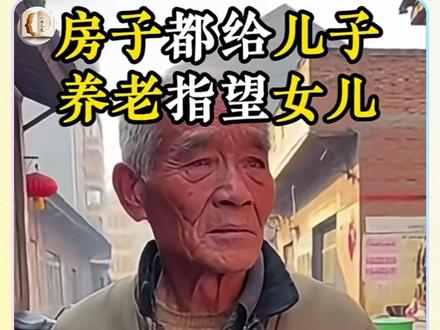 房子留给儿子,养老指望女儿? 请把您的想法写在评论区!#情感 #钱在哪心就在哪 #孝顺 #养老话题 #财产