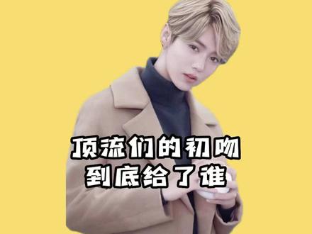 粉丝心碎一地,当红小生们的初吻给了谁#上热门 #鹿晗 #王鹤棣 #易烊千玺