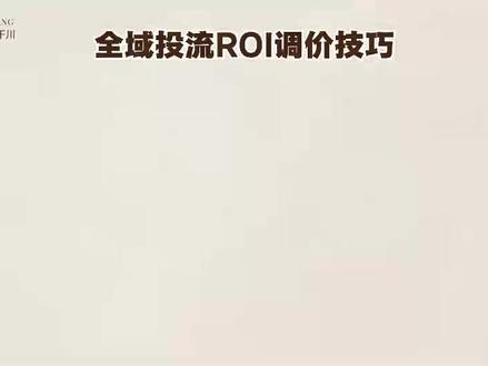 全域投流ROI调价提投产技巧 #全域投流 #千川投放 #全域 #ROI #千川运营