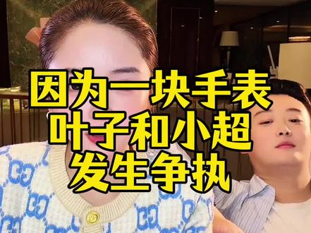 叶子,小超因为一块手表生气,难道送礼物还送错了。#叶子楠姐总助#买手表#小超楠姐司机#@楠姐-徐楠楠记录生活