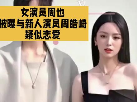 女演员周也被曝与新人演员周皓崎疑似恋爱