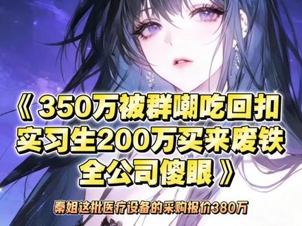 《350万被群嘲吃回扣,实习生200万买来废铁,全公司傻眼》后续大结局#秦思#苏瑶#秦姐这批医疗设备的采购报价380万
