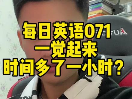 每日英语071
一觉起来时间多了一小时
什么是夏令时 冬令时
#英语每天一分钟 #英语口语 #流利说英语 #练口语 #学英语口语视频