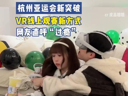 杭州亚运会新突破,VR线上观赛新方式,网友直呼“过瘾”~#VR观赛黑科技又进阶了