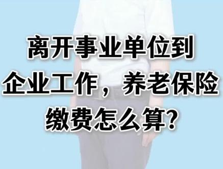 离开事业单位到企业工作,养老保险缴费怎么算?#养老保险#事业单位#企业#社保