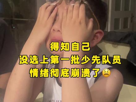 得知自己没选上第一批少先队员,情绪彻底崩溃了😫 #少先队员 #第一批少先队员 #落选