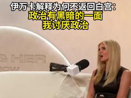 伊万卡解释为何不返回白宫:政治有黑暗的一面 我讨厌政治