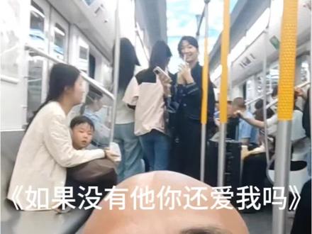 啊啊 如果没有他你还爱我吗
#如果没有他你还爱我吗 #地铁唱歌 #抽象 #精神状态belike #第三视角