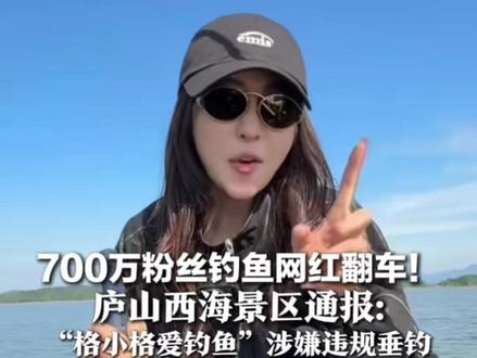 700万粉丝钓鱼网红翻车! 庐山西海景区通报: “格小格爱钓鱼”涉嫌违规垂钓 确认其用活饵 调查结果将公布
