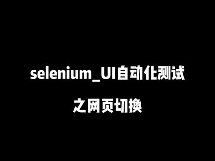 #selenium selenium_UI自动化测试之网页切换#selenium #软件测试工程师 #停课不停学 #自动化测试 #涨薪