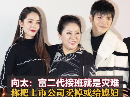 向太:富二代接班就是灾难,把上市公司卖掉或给媳妇也不可能交给儿子 其上市公司市值超43亿港元#向太称不会把上市公司交给儿子 #太说向佐是背着她进娱乐圈