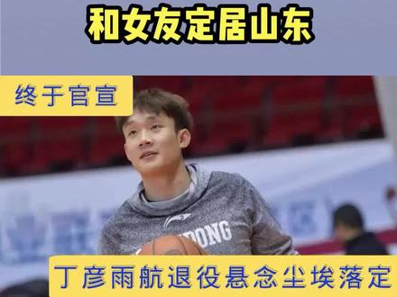 正式退出,丁彦雨航发声,官宣决定,新岗位曝光,和女友定居山东#体育精神