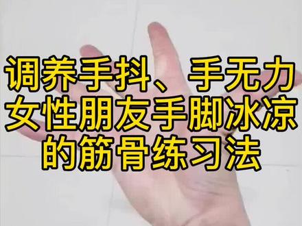 调养手抖、手无力,女性朋友手脚冰凉的筋骨练习法@抖音小助手