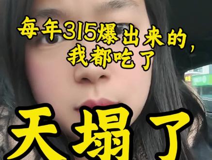 天塌了!
每年315爆出来的东西我都用过。今年那个双氧水鸡爪,我吃过,那个西梅汁减肥的西梅汁,我喝过……