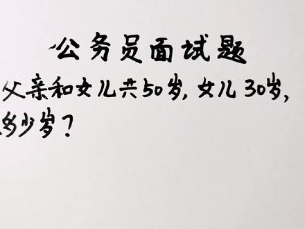 公务员面试题:父亲和女儿共50岁,女儿30岁,父亲多少岁 #公务员面试题