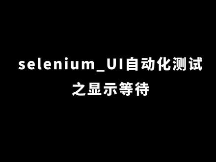#selenium自动化测试 selenium_UI自动化测试之显示等待#软件测试培训 #软件测试 #软件测试工程师培训 #软件测试学习