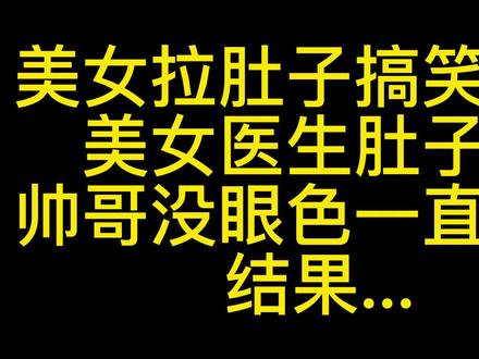 美女拉肚子搞笑视频 美女医生肚子疼 帅哥没眼色场面很尴尬