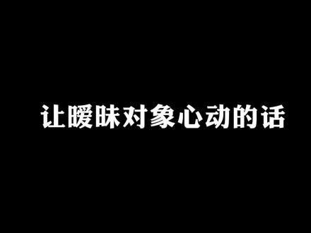 想让女生对你#心动 ,你就对她说这句话。#暧昧期 #情话@抖音小助手