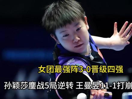 女团最强阵3-0晋级四强!孙颖莎鏖战5局逆转 王曼昱11-1打崩申裕斌