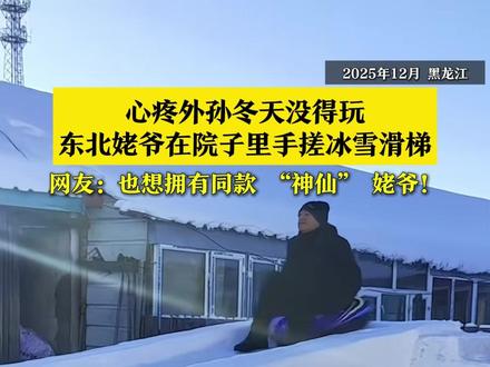 心疼外孙冬天没得玩,东北姥爷在自家院子手搓冰雪滑梯。网友:姥爷,能建到大湾区不?