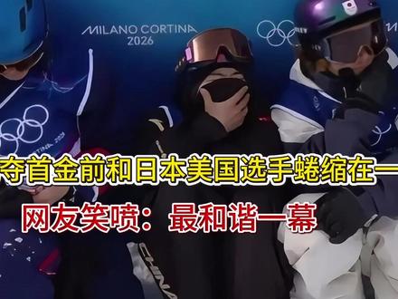 苏翊鸣夺首金前和日本美国选手蜷缩在一起,网友笑喷:最和谐一幕