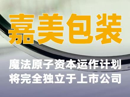 嘉美包装:魔法原子资本运作计划将完全独立于上市公司#嘉美包装#魔法原子