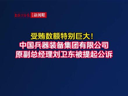 #受贿 数额特别巨大!中国兵器装备集团有限公司原副总经理#刘卫东 被提起 #公诉