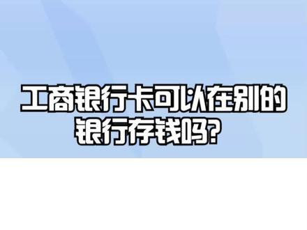 工商银行卡可以在别的银行存钱吗 #工商银行 #银行 #银行卡 #银行存钱