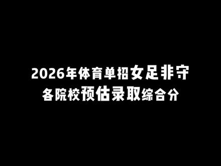 2026年体育单招女足非守各院校预估录取综合分! #体育单招 #足球单招 #分数预测 #体育生 #体育单招考试