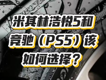 米其林浩悦5和竞驰(PS)5该如何选#米其林浩悦5 #米其林竞驰5 #米其林ps5#小马哥轮胎臻选