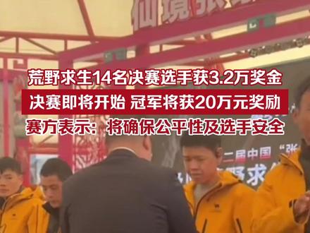 荒野求生14名决赛选手获3.2万奖金,决赛即将开始,冠军将获20万元奖励,赛方表示:将确保公平性及选手安全。