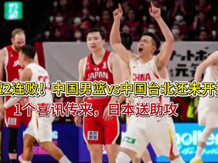 遭2连败!中国男篮vs中国台北还未开打,1个喜讯传来,日本送 遭2连败!中国男篮vs中国台北还未开打,1个喜讯传来,日本送助攻
