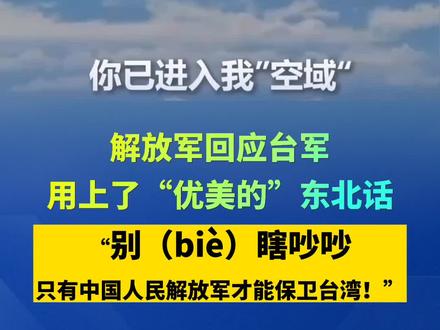 解放军回应台军用上了“优美的”东北话:“别(biè)瞎吵吵,只有中国人民解放军才能保卫台湾!”