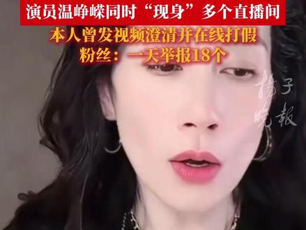 演员温峥嵘同时“现身”多个直播间,本人曾发视频澄清并在线打假,粉丝:一天举报18个