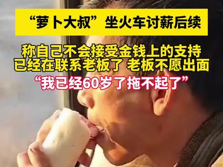3月15日(消息)“萝卜大叔”坐火车讨薪后续。“我已经60岁了,拖不起了”