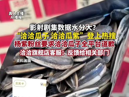 洽洽瓜子 洽洽瓜紫”登上热搜,杨紫粉丝要求洽洽瓜子全平台道歉(综合热度新闻、东方财经)