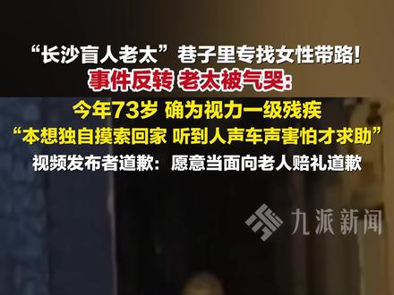12月14日报道,湖南,#长沙盲人老太求带路事件反转 :今年73岁,确为视力一级残疾,本想独自摸索回家,听到人声车声害怕才求助。#长沙盲人老太事件当事女子道歉