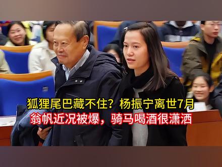 狐狸尾巴藏不住?杨振宁离世7月,翁帆近况被爆,骑马喝酒很潇洒