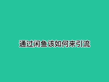 通过闲鱼该如何来引流?玩转流量这些经验让你少走弯路 #微商引流方法 #产品推广方法 #推广方法