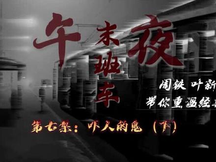 #午夜末班车 #叶新 #周铁 #北丽老师 唯一小号带您进入神秘之旅 第七集——吓人的鬼(下)