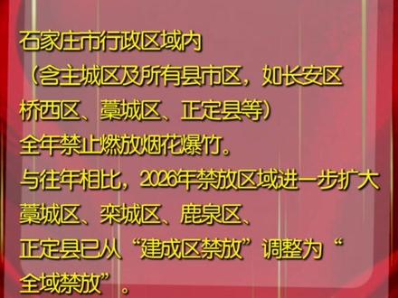 石家庄市行政区域内(含主城区及所有县市区,如长安区、桥西区、藁城区、正定县等)全年禁止燃放烟花爆竹。与往年相比,2026年禁放区域进一步扩大,藁城区、栾城区、鹿泉区、正定县已从“建成区禁放”调整为“全域禁放”。#石家庄全域禁放烟花爆竹
#石家庄2026禁放新规
#石家庄禁放区域再扩大
#藁城栾城鹿泉正定全域禁放
#石家庄禁燃禁放
