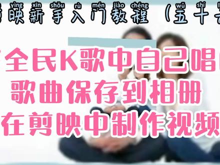 剪映新手入门 将全民K歌中自己唱的歌曲保存到相册 在剪映中制作