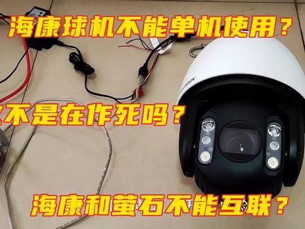 萤石云和海康不能互联!海康球机不能单机使用?这是在作死吧? #监控安装 #高清监控 #监控摄像头