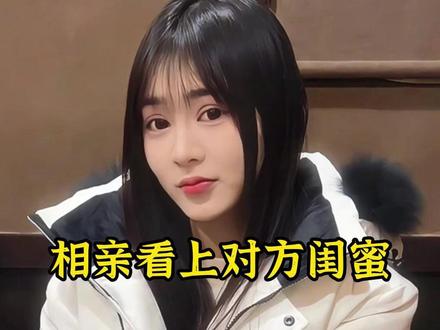 相亲看上对方闺蜜 #相亲 #闺蜜 #万万没想到 #爱情