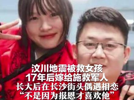 汶川地震被救女孩 17年后嫁给施救军人 长大后在长沙街头偶遇相恋 “不是因为报恩才喜欢他”
