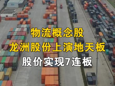 物流概念股,龙洲股份上演地天板,股价实现7连板#物流