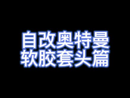 你们要的头部套胶教程来啦#奥特曼