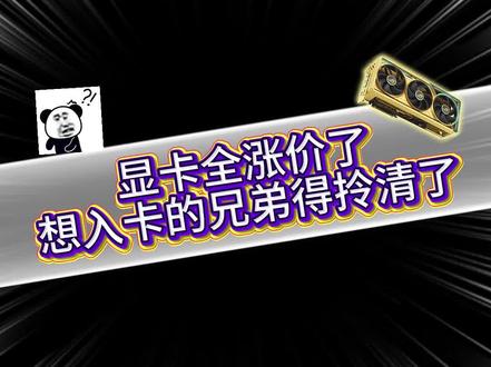 显卡全涨价了,想入卡的兄弟得拎清了 #显卡在燃烧 #DIY电脑 #电脑外设显示器推荐 #无畏契约 #三角洲行动